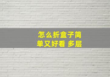 怎么折盒子简单又好看 多层